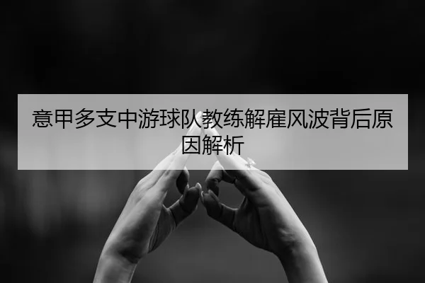 意甲多支中游球队教练解雇风波背后原因解析
